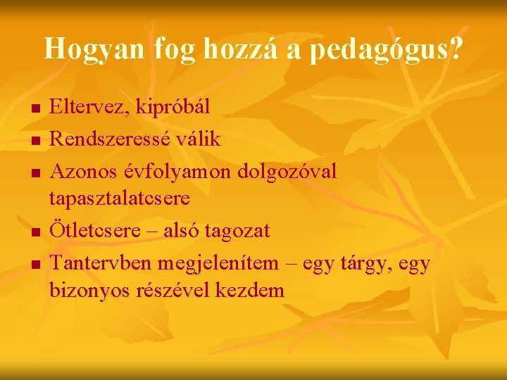 Hogyan fog hozzá a pedagógus? n n n Eltervez, kipróbál Rendszeressé válik Azonos évfolyamon