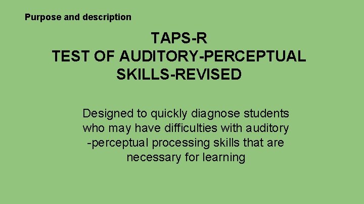 Purpose and description TAPS-R TEST OF AUDITORY-PERCEPTUAL SKILLS-REVISED Designed to quickly diagnose students who