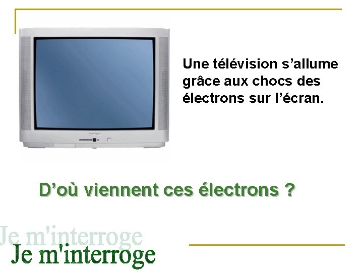 Une télévision s’allume grâce aux chocs des électrons sur l’écran. D’où viennent ces électrons