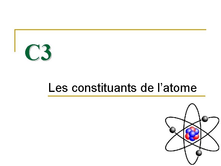 C 3 Les constituants de l’atome 