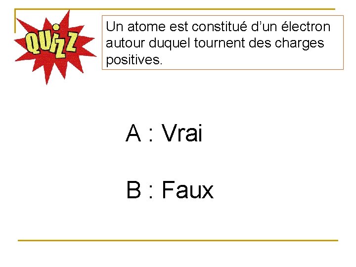 Un atome est constitué d’un électron autour duquel tournent des charges positives. A :