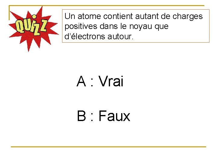 Un atome contient autant de charges positives dans le noyau que d’électrons autour. A
