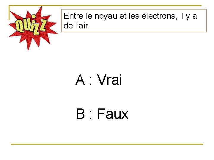 Entre le noyau et les électrons, il y a de l’air. A : Vrai