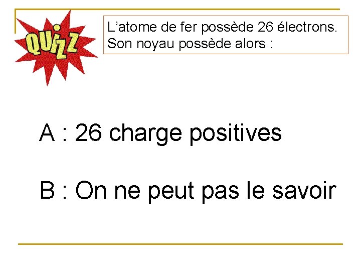 L’atome de fer possède 26 électrons. Son noyau possède alors : A : 26