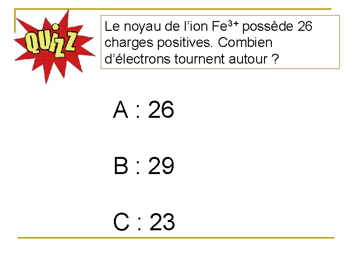 Le noyau de l’ion Fe 3+ possède 26 charges positives. Combien d’électrons tournent autour