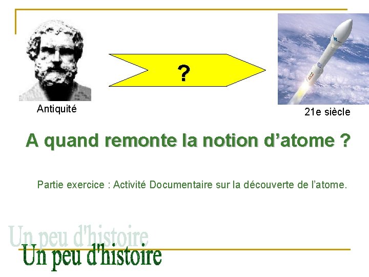 ? Antiquité 21 e siècle A quand remonte la notion d’atome ? Partie exercice