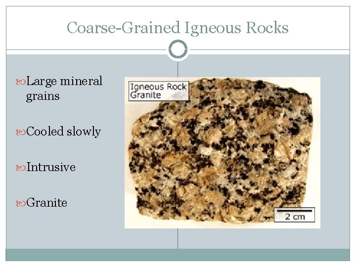 Coarse-Grained Igneous Rocks Large mineral grains Cooled slowly Intrusive Granite 