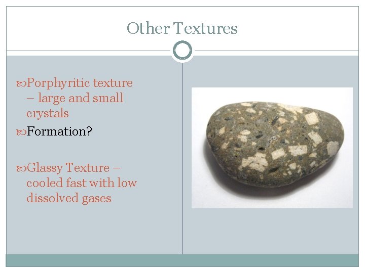 Other Textures Porphyritic texture – large and small crystals Formation? Glassy Texture – cooled