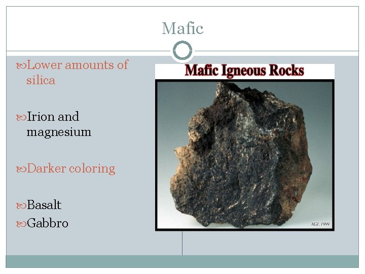 Mafic Lower amounts of silica Irion and magnesium Darker coloring Basalt Gabbro 