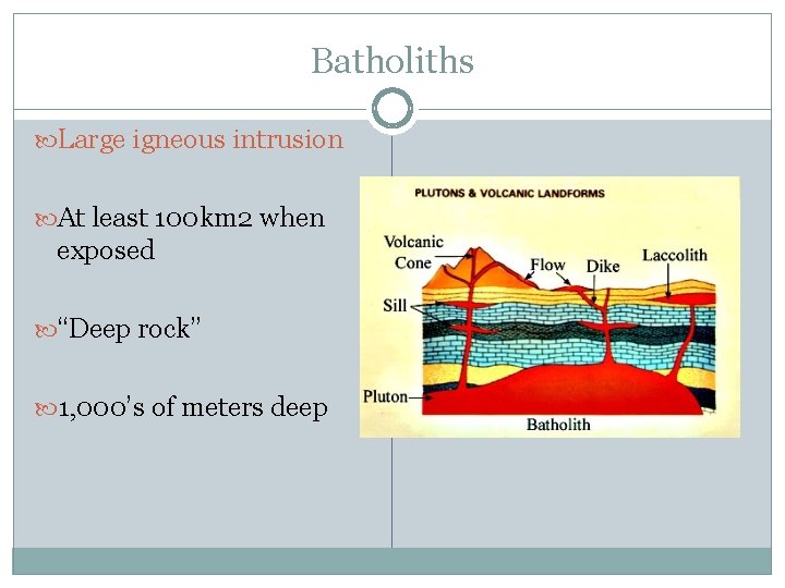 Batholiths Large igneous intrusion At least 100 km 2 when exposed “Deep rock” 1,