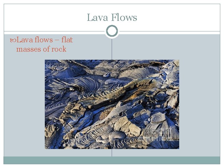 Lava Flows Lava flows – flat masses of rock 