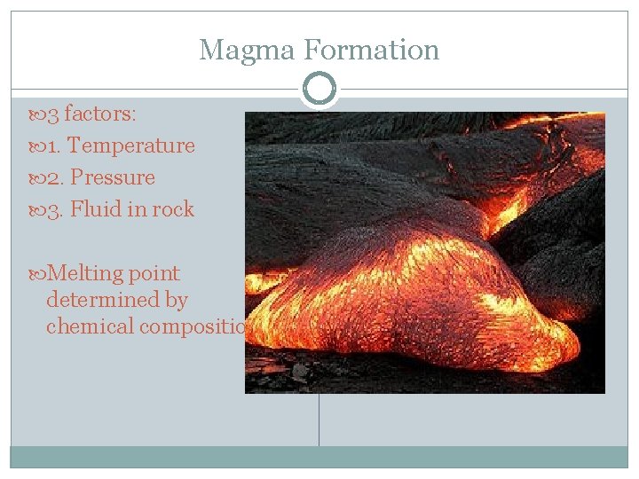 Magma Formation 3 factors: 1. Temperature 2. Pressure 3. Fluid in rock Melting point