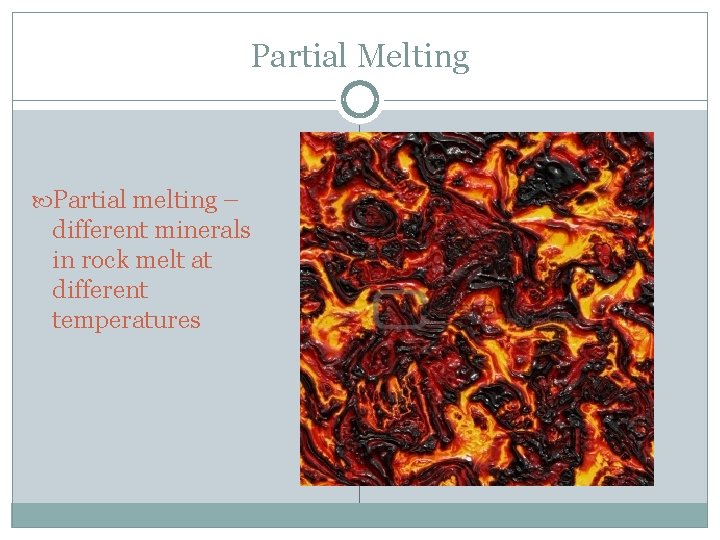 Partial Melting Partial melting – different minerals in rock melt at different temperatures 