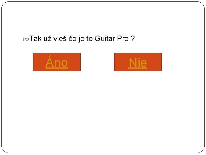  Tak už vieš čo je to Guitar Pro ? Áno Nie 