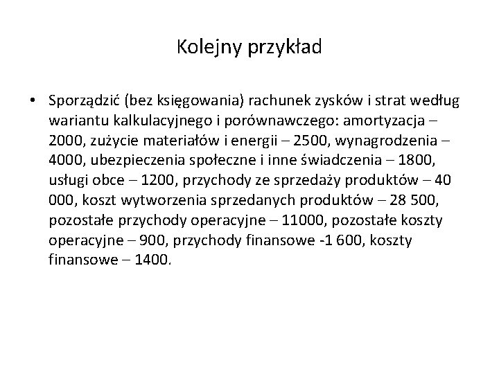 Kolejny przykład • Sporządzić (bez księgowania) rachunek zysków i strat według wariantu kalkulacyjnego i