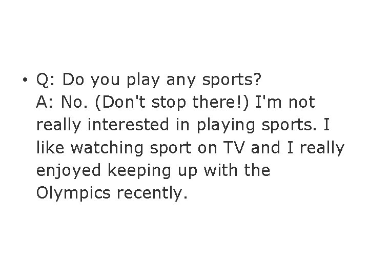  • Q: Do you play any sports? A: No. (Don't stop there!) I'm