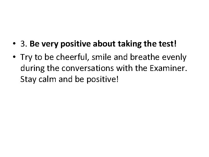  • 3. Be very positive about taking the test! • Try to be