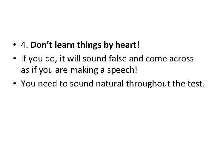 • 4. Don’t learn things by heart! • If you do, it will