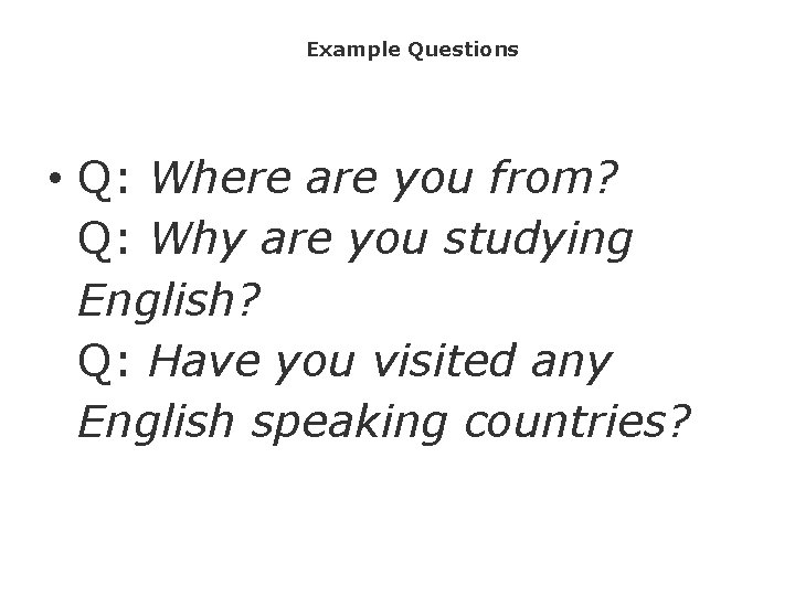 Example Questions • Q: Where are you from? Q: Why are you studying English?