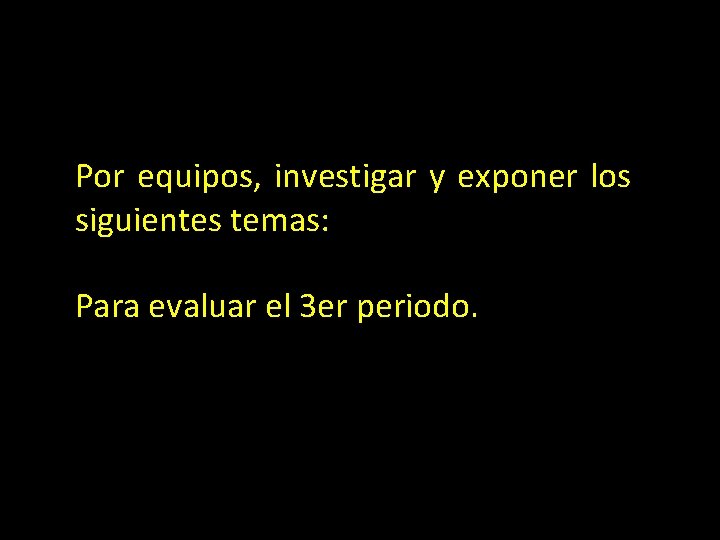 Por equipos, investigar y exponer los siguientes temas: Para evaluar el 3 er periodo.