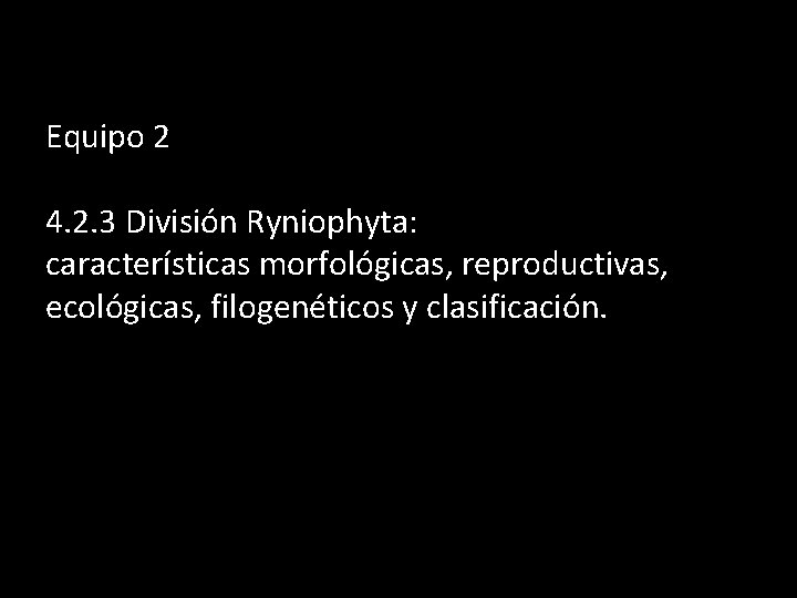 Equipo 2 4. 2. 3 División Ryniophyta: características morfológicas, reproductivas, ecológicas, filogenéticos y clasificación.