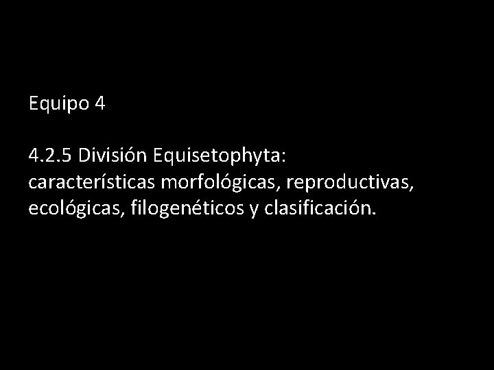 Equipo 4 4. 2. 5 División Equisetophyta: características morfológicas, reproductivas, ecológicas, filogenéticos y clasificación.