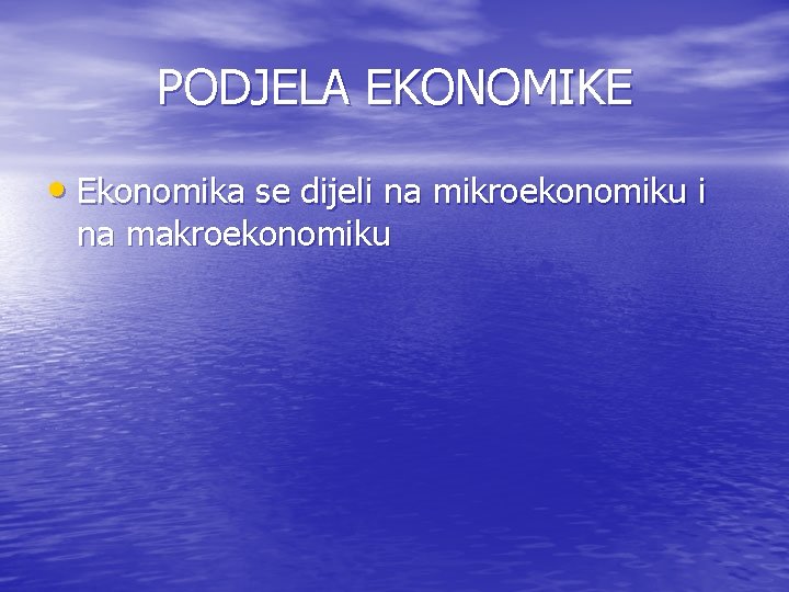 PODJELA EKONOMIKE • Ekonomika se dijeli na mikroekonomiku i na makroekonomiku 