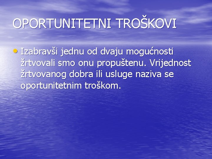 OPORTUNITETNI TROŠKOVI • Izabravši jednu od dvaju mogućnosti žrtvovali smo onu propuštenu. Vrijednost žrtvovanog