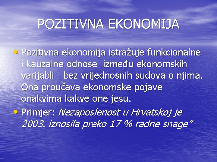 POZITIVNA EKONOMIJA • Pozitivna ekonomija istražuje funkcionalne i kauzalne odnose između ekonomskih varijabli bez