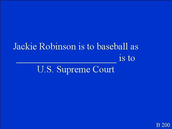 Jackie Robinson is to baseball as ___________ is to U. S. Supreme Court B