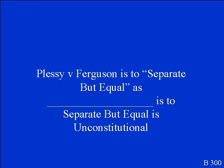 Plessy v Ferguson is to “Separate But Equal” as __________ is to Separate But