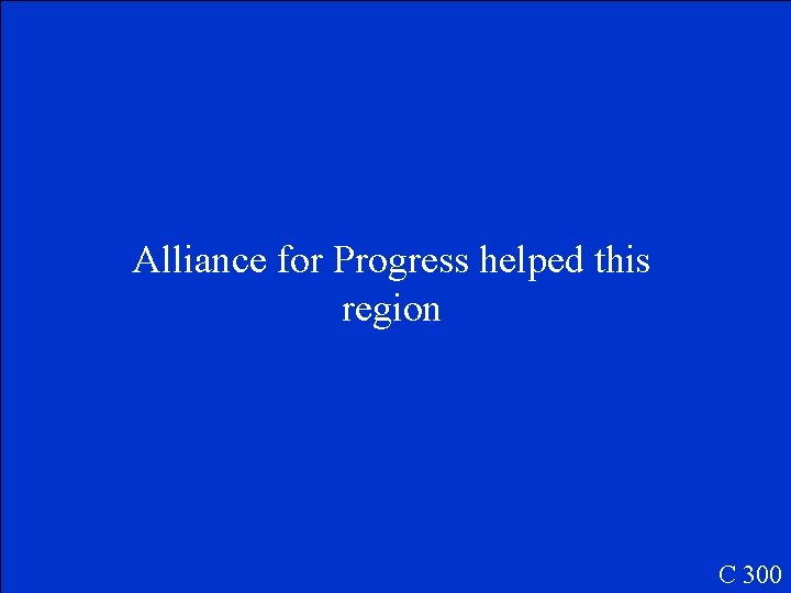 Alliance for Progress helped this region C 300 