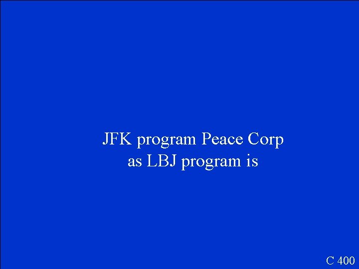 JFK program Peace Corp as LBJ program is C 400 