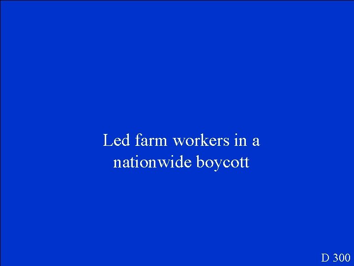 Led farm workers in a nationwide boycott D 300 