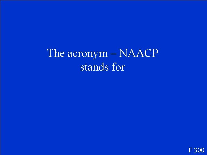 The acronym – NAACP stands for F 300 