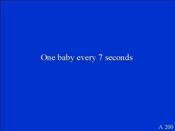 One baby every 7 seconds A 200 