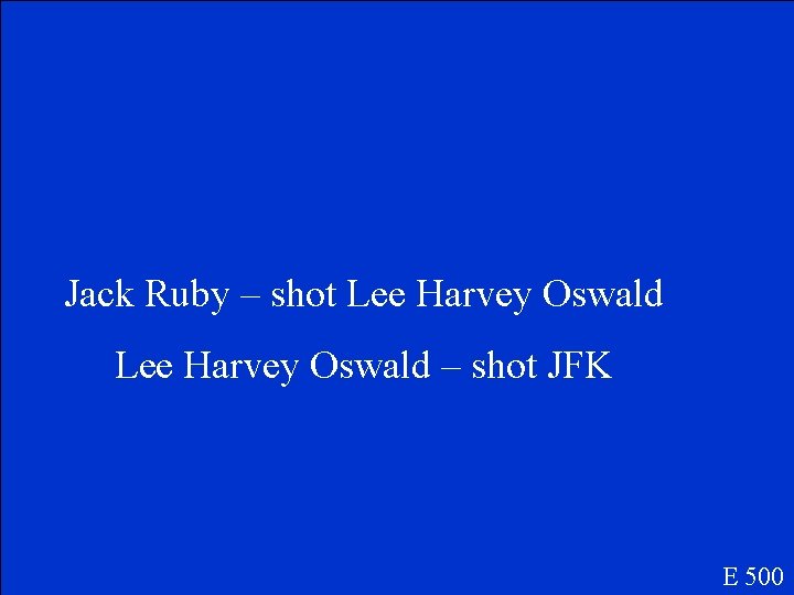 Jack Ruby – shot Lee Harvey Oswald – shot JFK E 500 