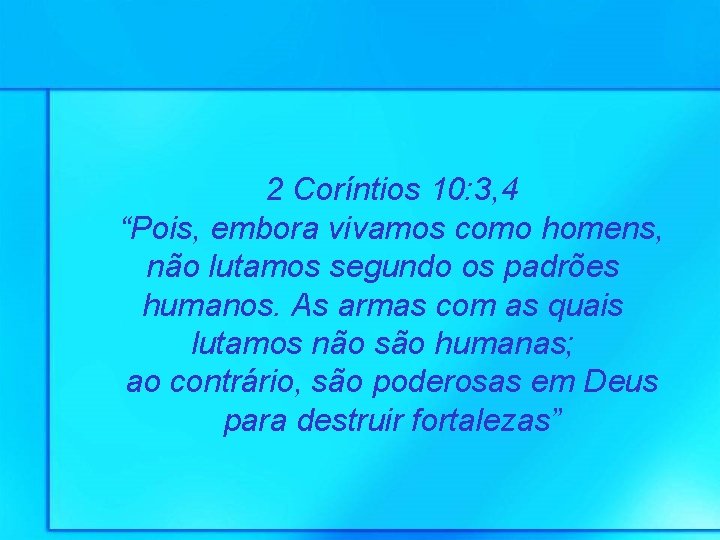 2 Coríntios 10: 3, 4 “Pois, embora vivamos como homens, não lutamos segundo os