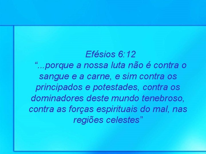 Efésios 6: 12 “. . . porque a nossa luta não é contra o