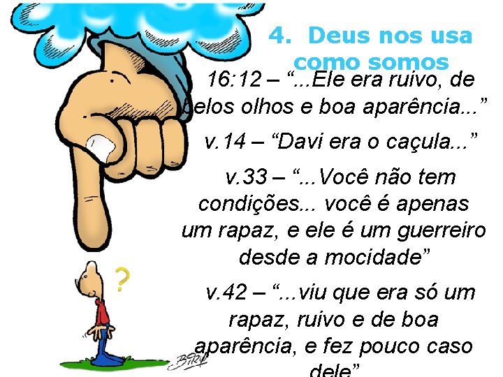 4. Deus nos usa como somos 16: 12 – “. . . Ele era