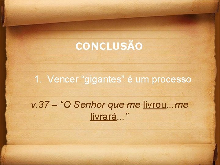 CONCLUSÃO 1. Vencer “gigantes” é um processo v. 37 – “O Senhor que me