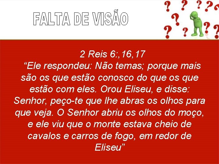 2 Reis 6: , 16, 17 “Ele respondeu: Não temas; porque mais são os