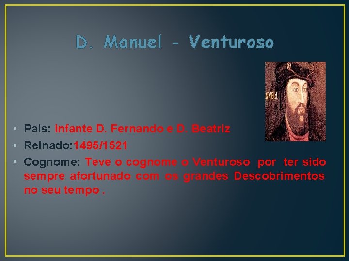D. Manuel - Venturoso • Pais: Infante D. Fernando e D. Beatriz • Reinado: