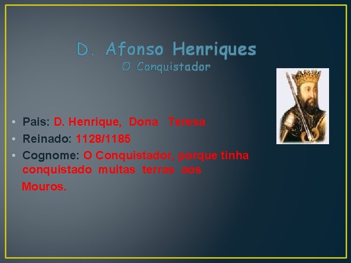 D. Afonso Henriques O Conquistador • Pais: D. Henrique, Dona Teresa • Reinado: 1128/1185