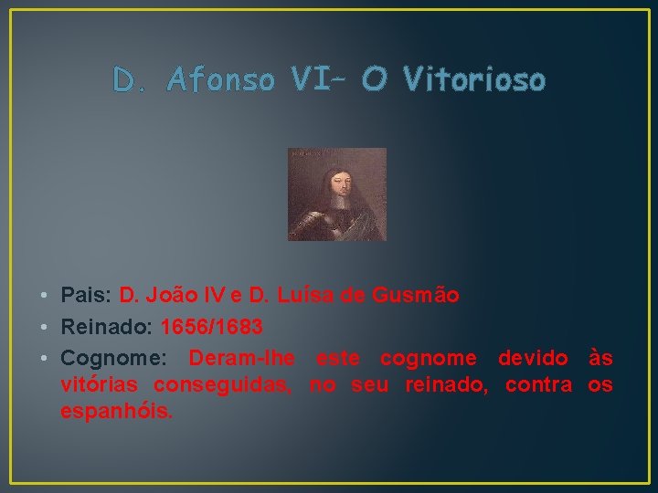 D. Afonso VI– O Vitorioso • Pais: D. João IV e D. Luísa de