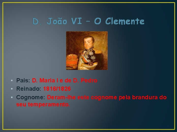 D. João VI – O Clemente • Pais: D. Maria I e de D.