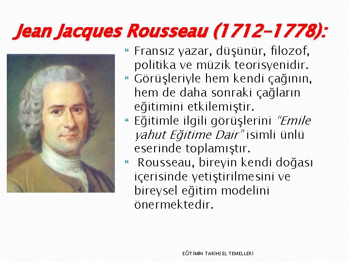 Jean Jacques Rousseau (1712– 1778): Fransız yazar, düşünür, filozof, politika ve müzik teorisyenidir. Görüşleriyle