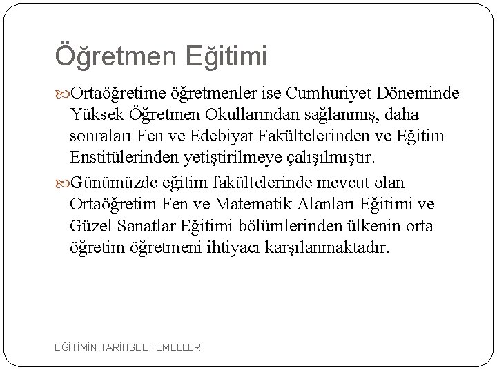 Öğretmen Eğitimi Ortaöğretime öğretmenler ise Cumhuriyet Döneminde Yüksek Öğretmen Okullarından sağlanmış, daha sonraları Fen