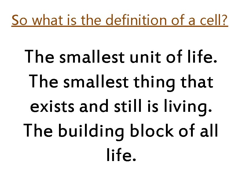 So what is the definition of a cell? The smallest unit of life. The