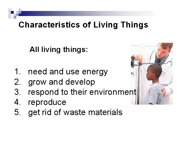 Characteristics of Living Things All living things: 1. 2. 3. 4. 5. need and